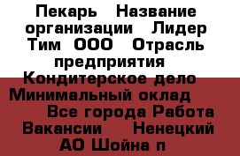 Пекарь › Название организации ­ Лидер Тим, ООО › Отрасль предприятия ­ Кондитерское дело › Минимальный оклад ­ 22 300 - Все города Работа » Вакансии   . Ненецкий АО,Шойна п.